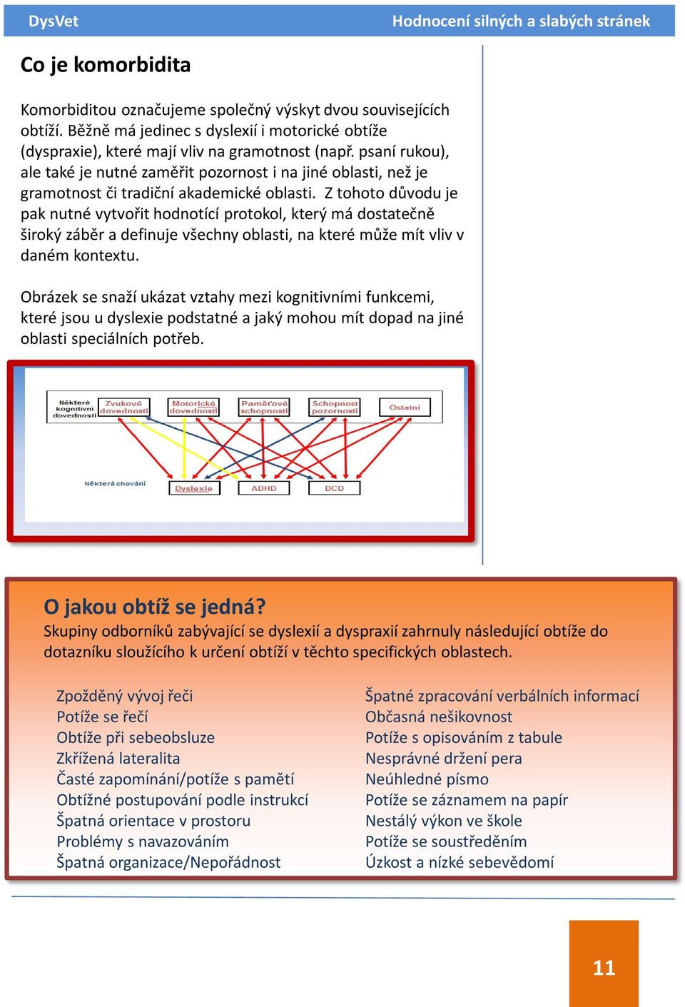 Z tohoto důvodu je pak nutné vytvořit hodnotící protokol, který má dostatečně široký záběr a definuje všechny oblasti, na které může mít vliv v daném kontextu.