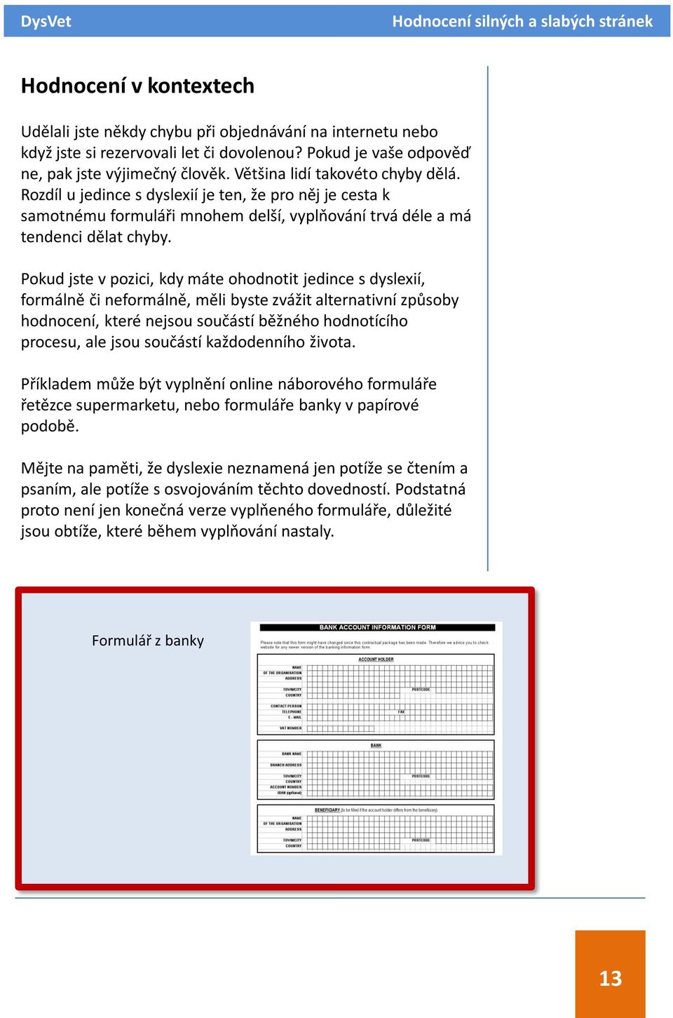 Pokud jste v pozici, kdy máte ohodnotit jedince s dyslexií, formálně či neformálně, měli byste zvážit alternativní způsoby hodnocení, které nejsou součástí běžného hodnotícího procesu, ale jsou