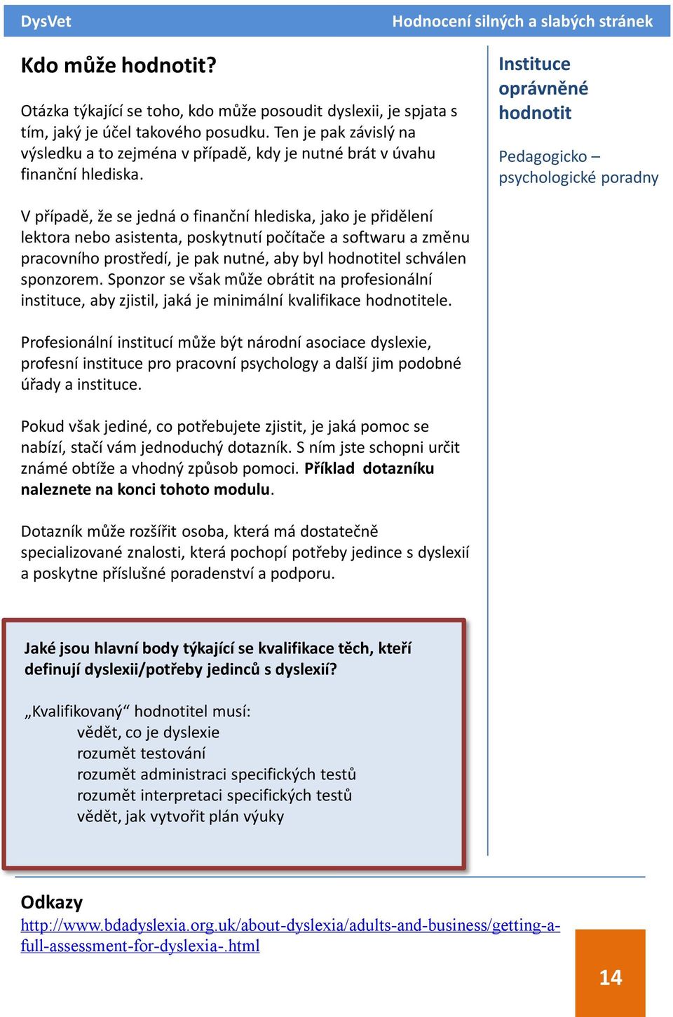 Instituce oprávněné hodnotit Pedagogicko psychologické poradny V případě, že se jedná o finanční hlediska, jako je přidělení lektora nebo asistenta, poskytnutí počítače a softwaru a změnu pracovního