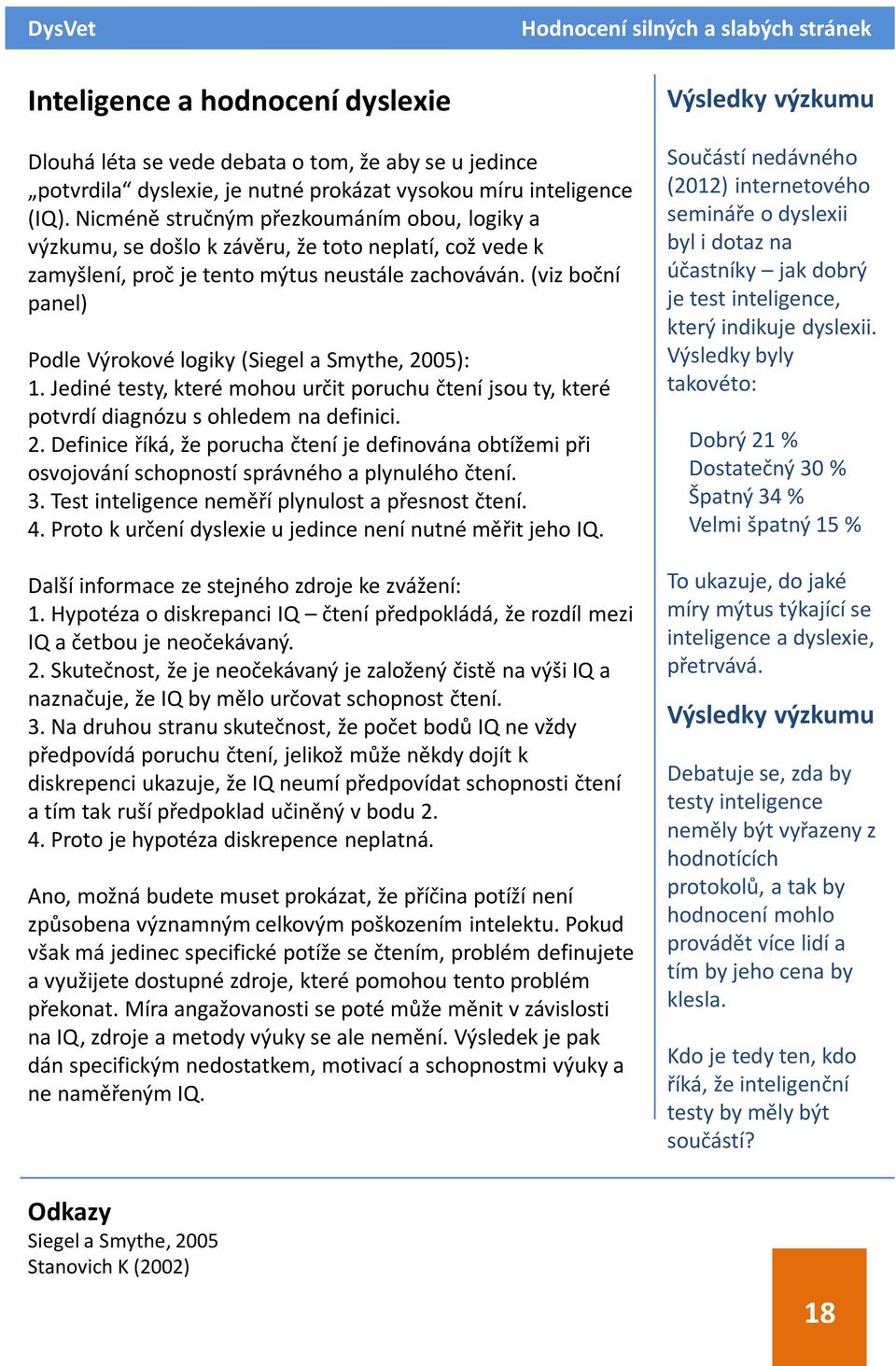 (viz boční panel) Podle Výrokové logiky (Siegel a Smythe, 2005): 1. Jediné testy, které mohou určit poruchu čtení jsou ty, které potvrdí diagnózu s ohledem na definici. 2. Definice říká, že porucha čtení je definována obtížemi při osvojování schopností správného a plynulého čtení.