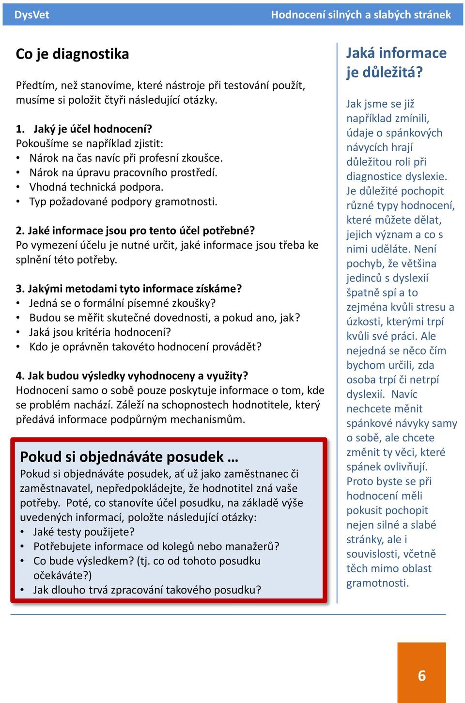 Jaké informace jsou pro tento účel potřebné? Po vymezení účelu je nutné určit, jaké informace jsou třeba ke splnění této potřeby. 3. Jakými metodami tyto informace získáme?