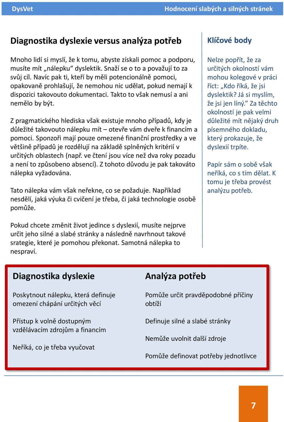 Takto to však nemusí a ani nemělo by být. Z pragmatického hlediska však existuje mnoho případů, kdy je důležité takovouto nálepku mít otevře vám dveře k financím a pomoci.