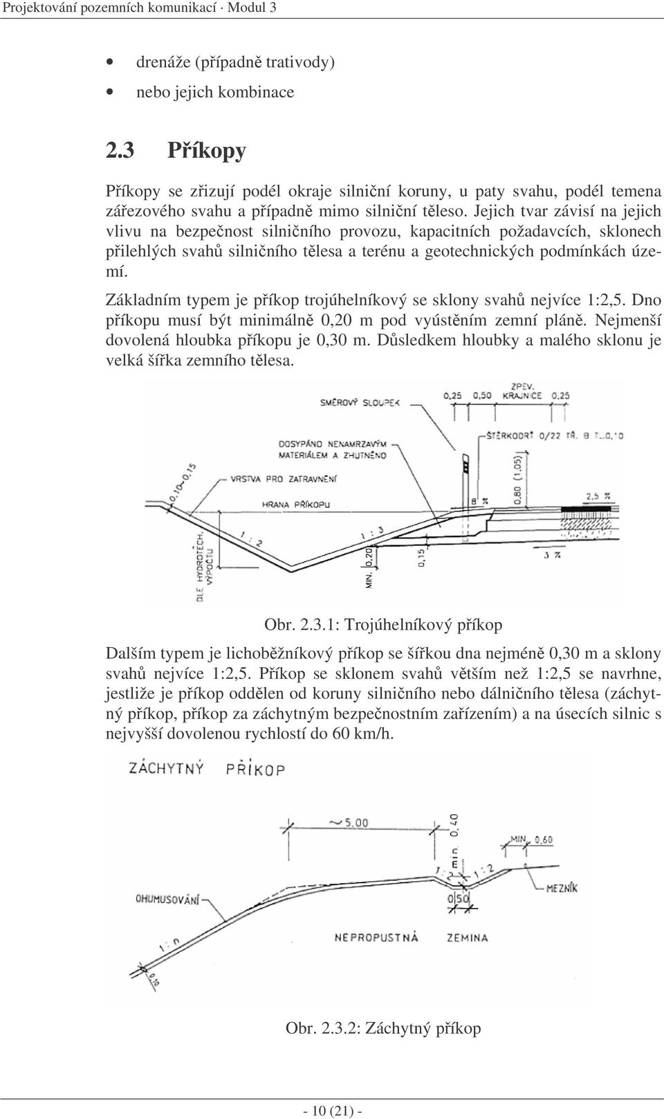 Jejich tvar závisí na jejich vlivu na bezpenost silniního provozu, kapacitních požadavcích, sklonech pilehlých svah silniního tlesa a terénu a geotechnických podmínkách území.