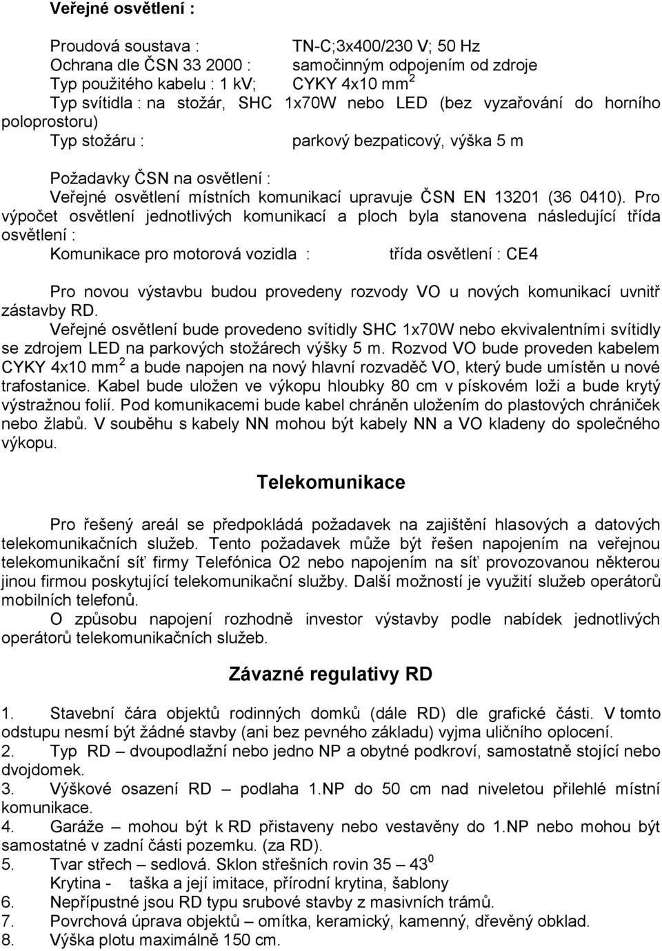 Pro výpočet osvětlení jednotlivých komunikací a ploch byla stanovena následující třída osvětlení : Komunikace pro motorová vozidla : třída osvětlení : CE4 Pro novou výstavbu budou provedeny rozvody