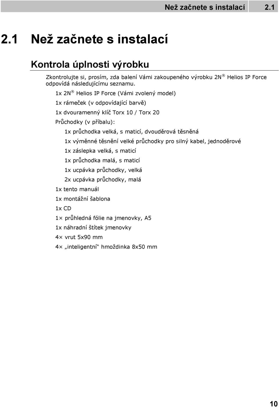 1x 2N Helios IP Force (Vámi zvolený model) 1x rámeček (v odpovídající barvě) 1x dvouramenný klíč Torx 10 / Torx 20 Průchodky (v příbalu): 1x průchodka velká, s maticí,