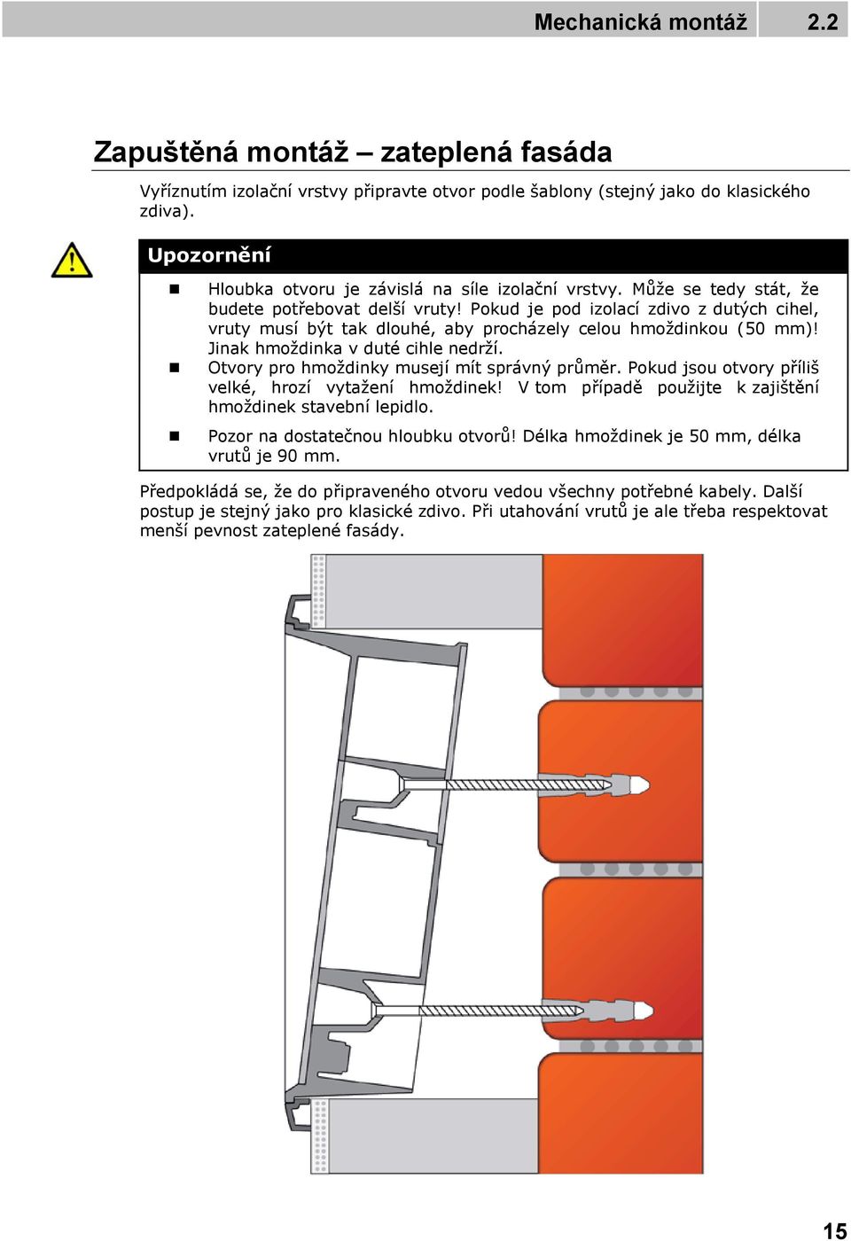 Pokud je pod izolací zdivo z dutých cihel, vruty musí být tak dlouhé, aby procházely celou hmoždinkou (50 mm)! Jinak hmoždinka v duté cihle nedrží. Otvory pro hmoždinky musejí mít správný průměr.