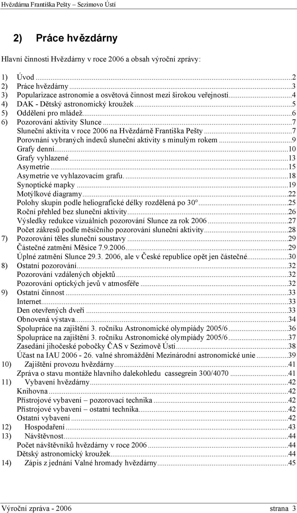 ..7 Porovnání vybraných indexů sluneční aktivity s minulým rokem...9 Grafy denní...10 Grafy vyhlazené...13 Asymetrie...15 Asymetrie ve vyhlazovacím grafu...18 Synoptické mapky...19 Motýlkové diagramy.