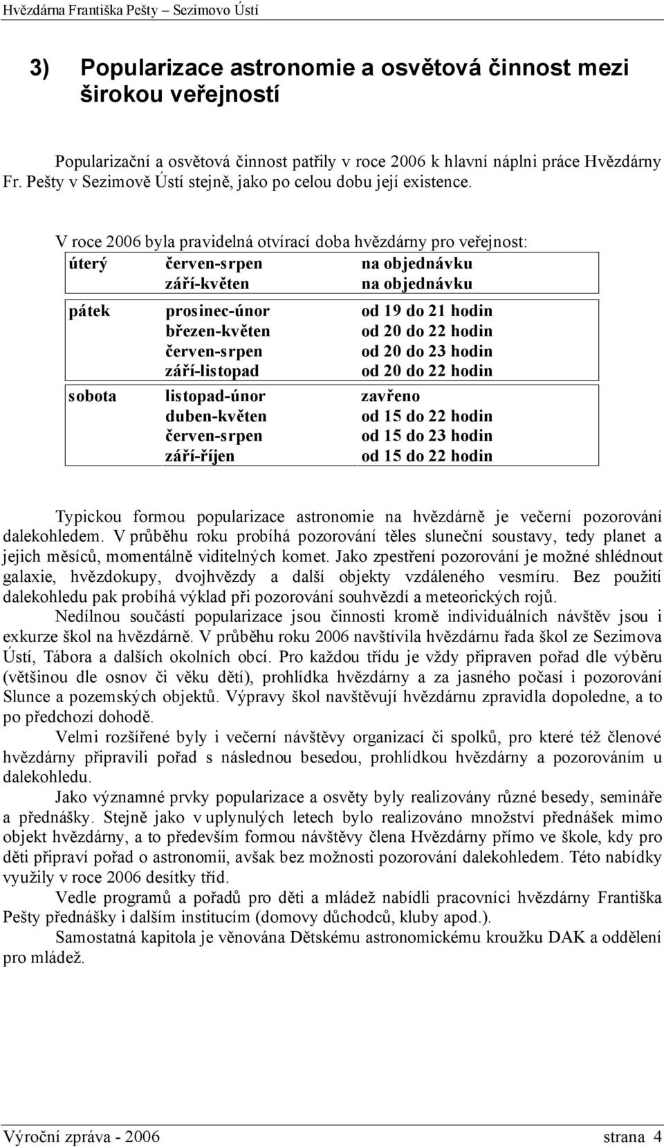 V roce 2006 byla pravidelná otvírací doba hvězdárny pro veřejnost: úterý červen-srpen na objednávku září-květen na objednávku pátek prosinec-únor od 19 do 21 hodin březen-květen od 20 do 22 hodin