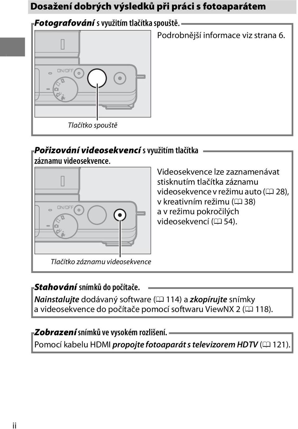 Videosekvence lze zaznamenávat stisknutím tlačítka záznamu videosekvence v režimu auto (0 28), v kreativním režimu (0 38) a v režimu pokročilých videosekvencí (0 54).