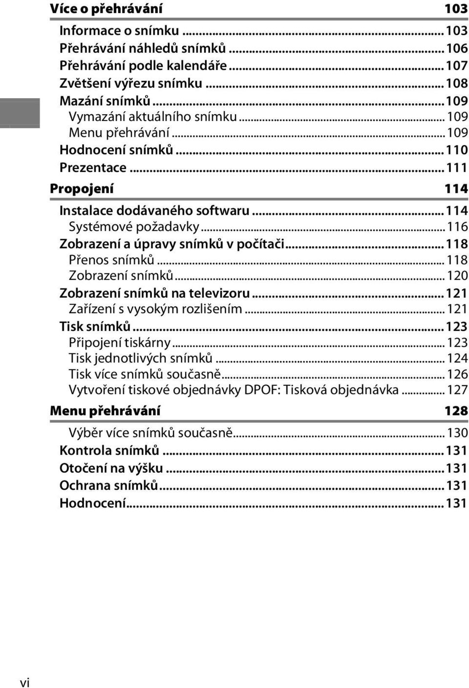 ..118 Zobrazení snímků... 120 Zobrazení snímků na televizoru...121 Zařízení s vysokým rozlišením... 121 Tisk snímků...123 Připojení tiskárny...123 Tisk jednotlivých snímků.