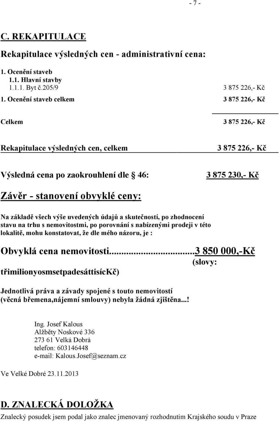 základě všech výše uvedených údajů a skutečností, po zhodnocení stavu na trhu s nemovitostmi, po porovnání s nabízenými prodeji v této lokalitě, mohu konstatovat, že dle mého názoru, je : Obvyklá