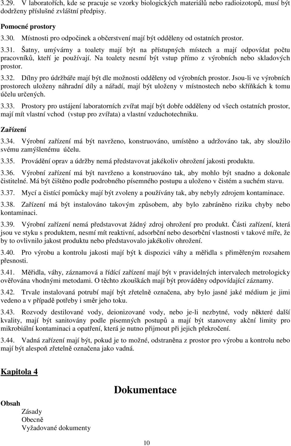 Na toalety nesmí být vstup přímo z výrobních nebo skladových prostor. 3.32. Dílny pro údržbáře mají být dle možnosti odděleny od výrobních prostor.