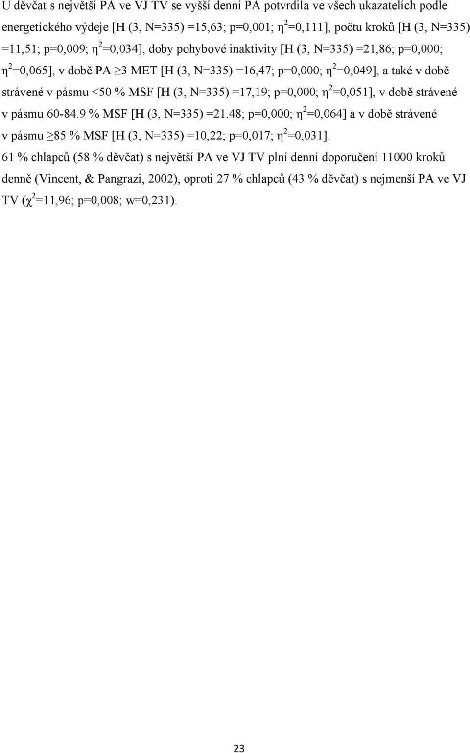 =17,19; p=0,000; η 2 =0,051], v době strávené v pásmu 60-84.9 % MSF [H (3, N=335) =21.48; p=0,000; η 2 =0,064] a v době strávené v pásmu 85 % MSF [H (3, N=335) =10,22; p=0,017; η 2 =0,031].