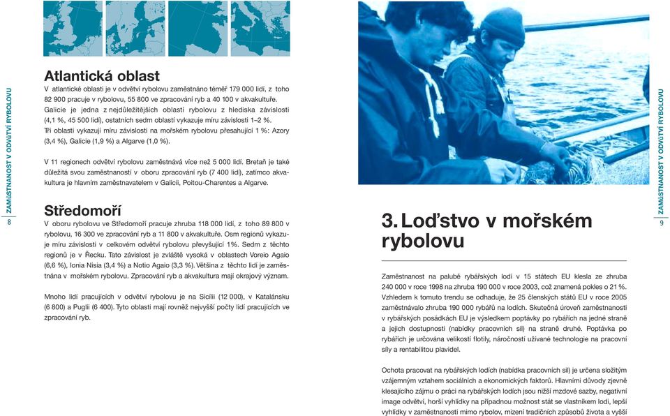 Tři oblasti vykazují míru závislosti na mořském rybolovu přesahující 1 %: Azory (3,4 %), Galicie (1,9 %) a Algarve (1,0 %). V 11 regionech odvětví rybolovu zaměstnává více než 5 000 lidí.