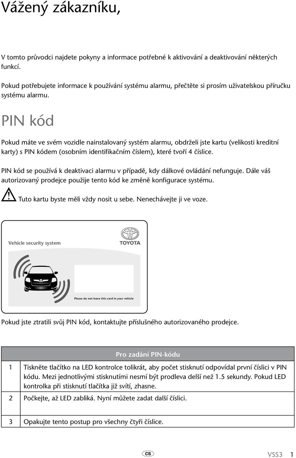 PIN kód Pokud máte ve svém vozidle nainstalovaný systém alarmu, obdrželi jste kartu (velikosti kreditní karty) s PIN kódem (osobním identifikačním číslem), které tvoří 4 číslice.