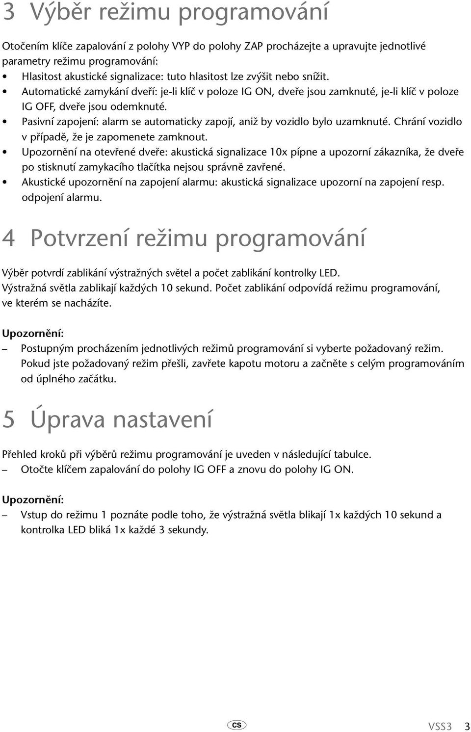 Pasivní zapojení: alarm se automaticky zapojí, aniž by vozidlo bylo uzamknuté. Chrání vozidlo v případě, že je zapomenete zamknout.