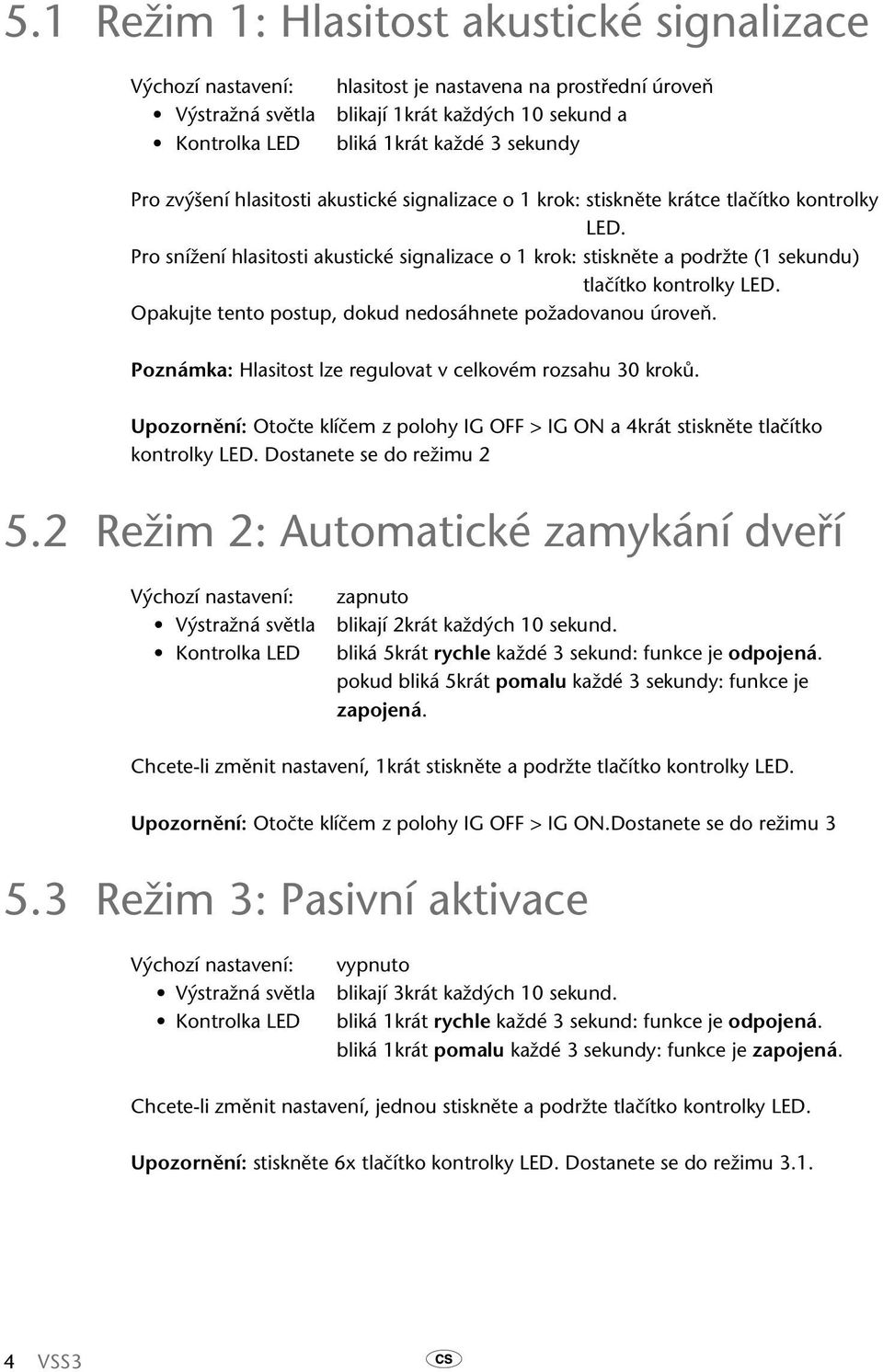 Opakujte tento postup, dokud nedosáhnete požadovanou úroveň. Poznámka: Hlasitost lze regulovat v celkovém rozsahu 30 kroků.