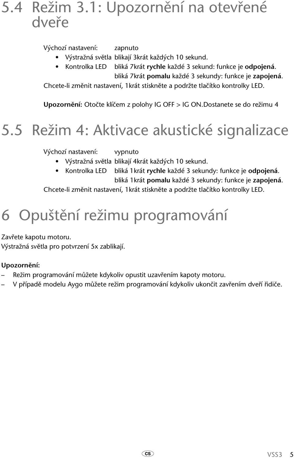 5 Režim 4: Aktivace akustické Výchozí nastavení: vypnuto Výstražná světla blikají 4krát každých 10 sekund. Kontrolka LED bliká 1krát rychle každé 3 sekundy: funkce je odpojená.