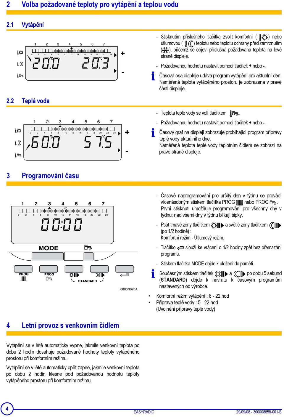 displeje. - Požadovanou hodnotu nastavit pomocí tlačítek + nebo -. Časová osa displeje udává program vytápění pro aktuální den.