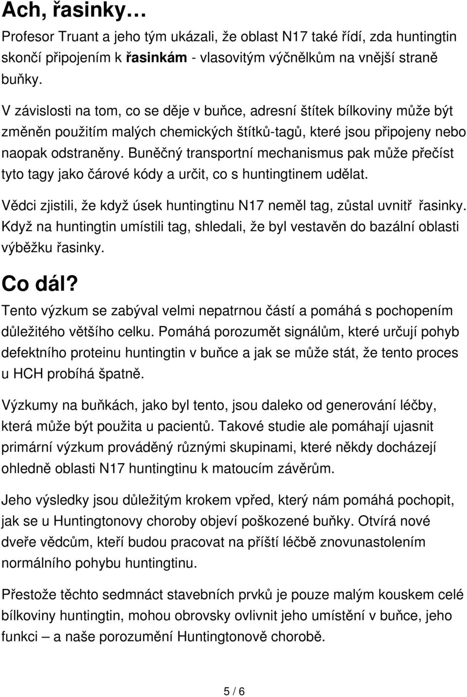 Buněčný transportní mechanismus pak může přečíst tyto tagy jako čárové kódy a určit, co s huntingtinem udělat. Vědci zjistili, že když úsek huntingtinu N17 neměl tag, zůstal uvnitř řasinky.