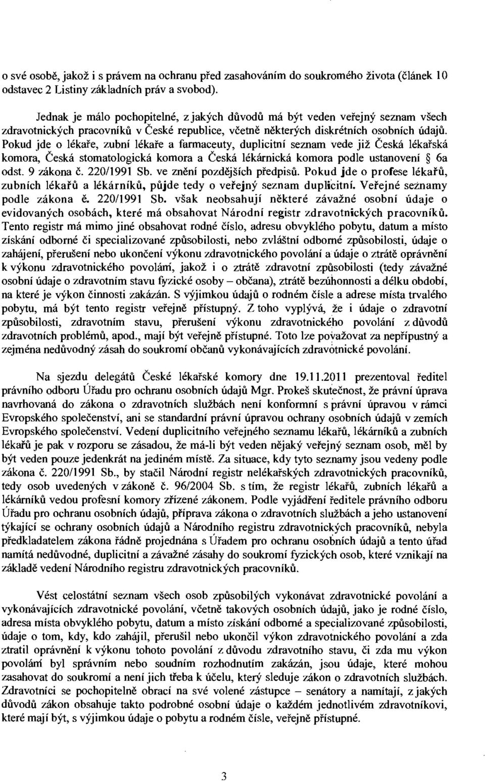 Pokud jde o lékaře, zubní lékaře a farmaceuty, duplicitní seznam vede již Česká lékařská komora. Česká stomatologická komora a Česká lékárnická komora podle ustanovení 6a odst. 9 zákona č.