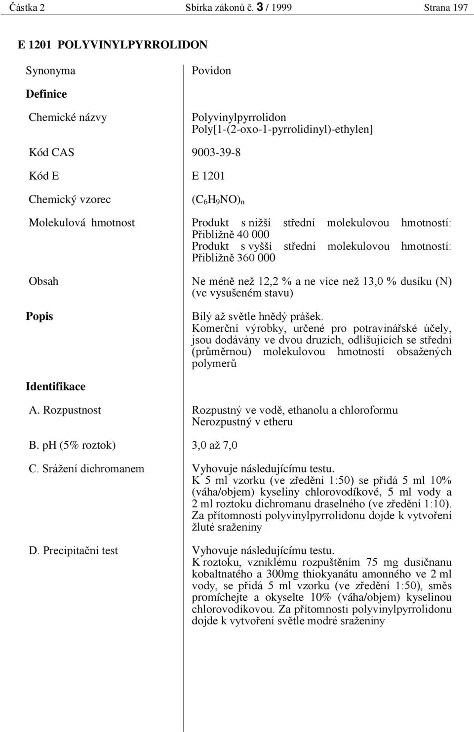 6 H 9 NO) n Produkt s nižší st ední molekulovou hmotností: P ibližn 40 000 Produkt s vyšší st ední molekulovou hmotností: P ibližn 360 000 Ne mén než 2,2 % a ne více než 3,0 % dusíku (N) (ve