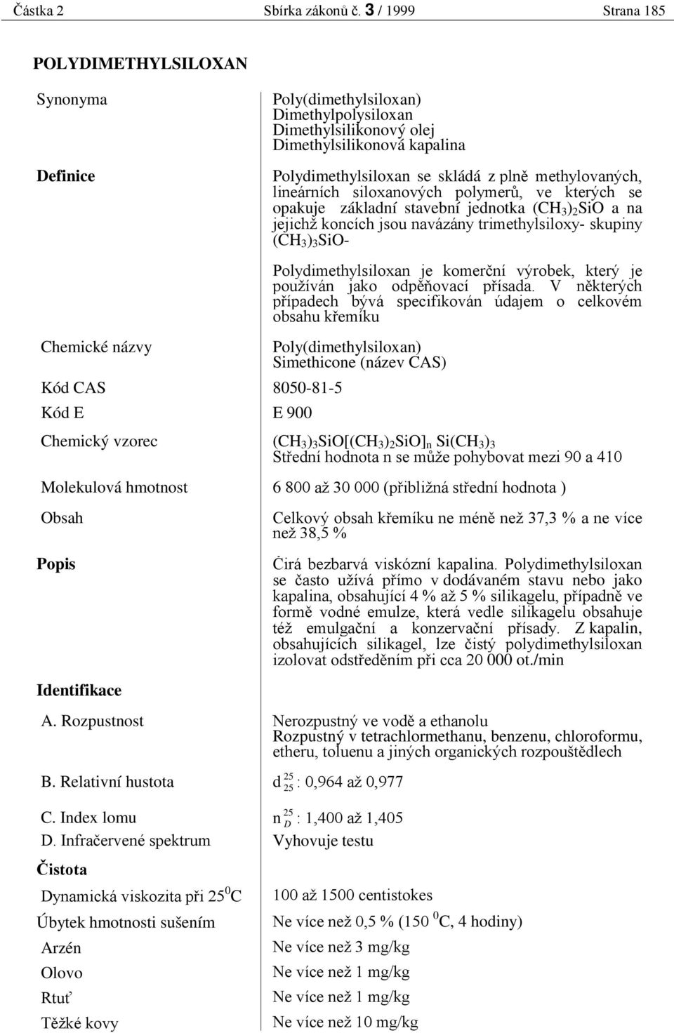 siloxanových polymer, ve kterých se opakuje základní stavební jednotka (CH 3 ) 2 SiO a na jejichž koncích jsou navázány trimethylsiloxy- skupiny (CH 3 ) 3 SiO- Polydimethylsiloxan je komer ní