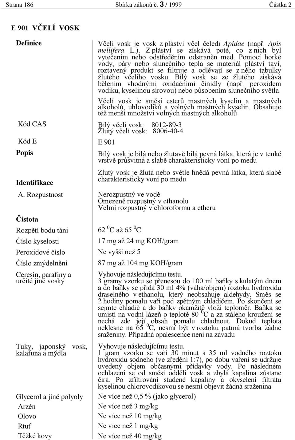 polyoly T žké kovy V elí vosk je vosk z pláství v el eledi Apidae (nap. Apis mellifera L.). Z pláství se získává poté, co z nich byl vyte ením nebo odst ed ním odstran n med.