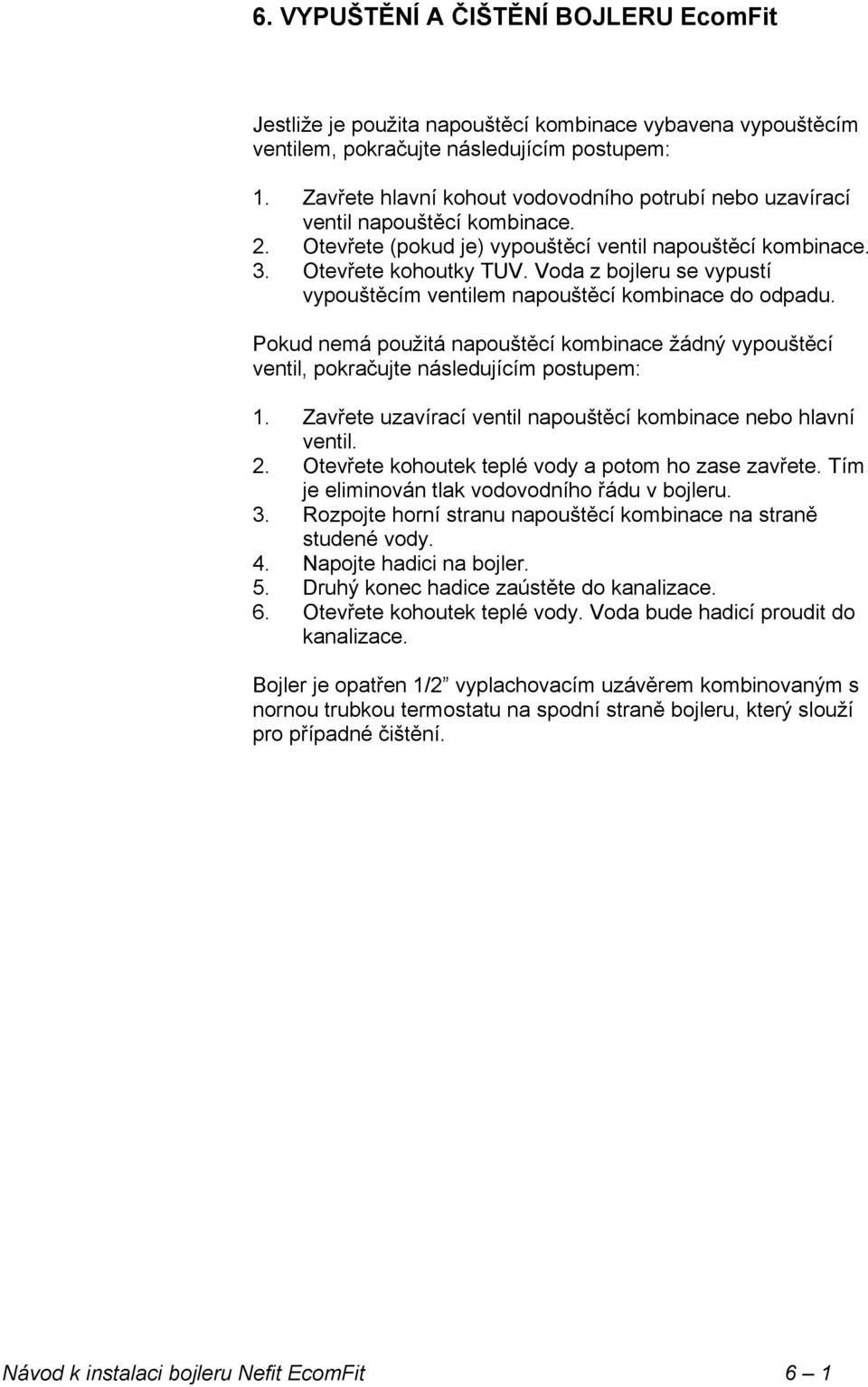 Voda z bojleru se vypustí vypouštěcím ventilem napouštěcí kombinace do odpadu. Pokud nemá použitá napouštěcí kombinace žádný vypouštěcí ventil, pokračujte následujícím postupem: 1.