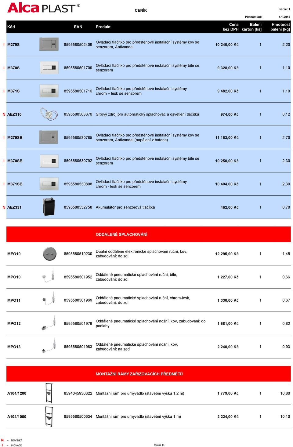 automatický splachovač a osvětlení tlačítka 974,00 Kč 1 0,12 I M279SB 8595580530785 Ovládací tlačítko pro předstěnové instalační systémy kov se senzorem, Antivandal (napájení z baterie) 11 163,00 Kč