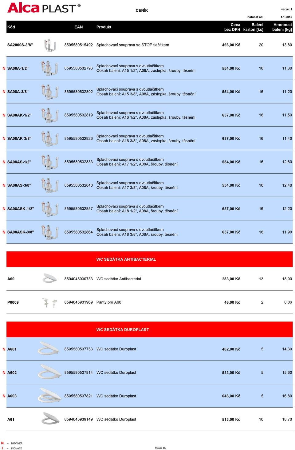 Splachovací souprava s dvoutlačítkem Obsah balení: A16 1/2, A08A, záslepka, šrouby, těsnění 637,00 Kč 16 11,50 N SA08AK-3/8" 8595580532826 Splachovací souprava s dvoutlačítkem Obsah balení: A16 3/8,