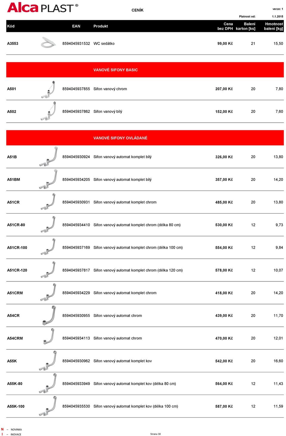 komplet chrom 485,00 Kč 20 13,80 A51CR-80 8594045934410 Sifon vanový automat komplet chrom (délka 80 cm) 530,00 Kč 12 9,73 A51CR-100 8594045937169 Sifon vanový automat komplet chrom (délka 100 cm)