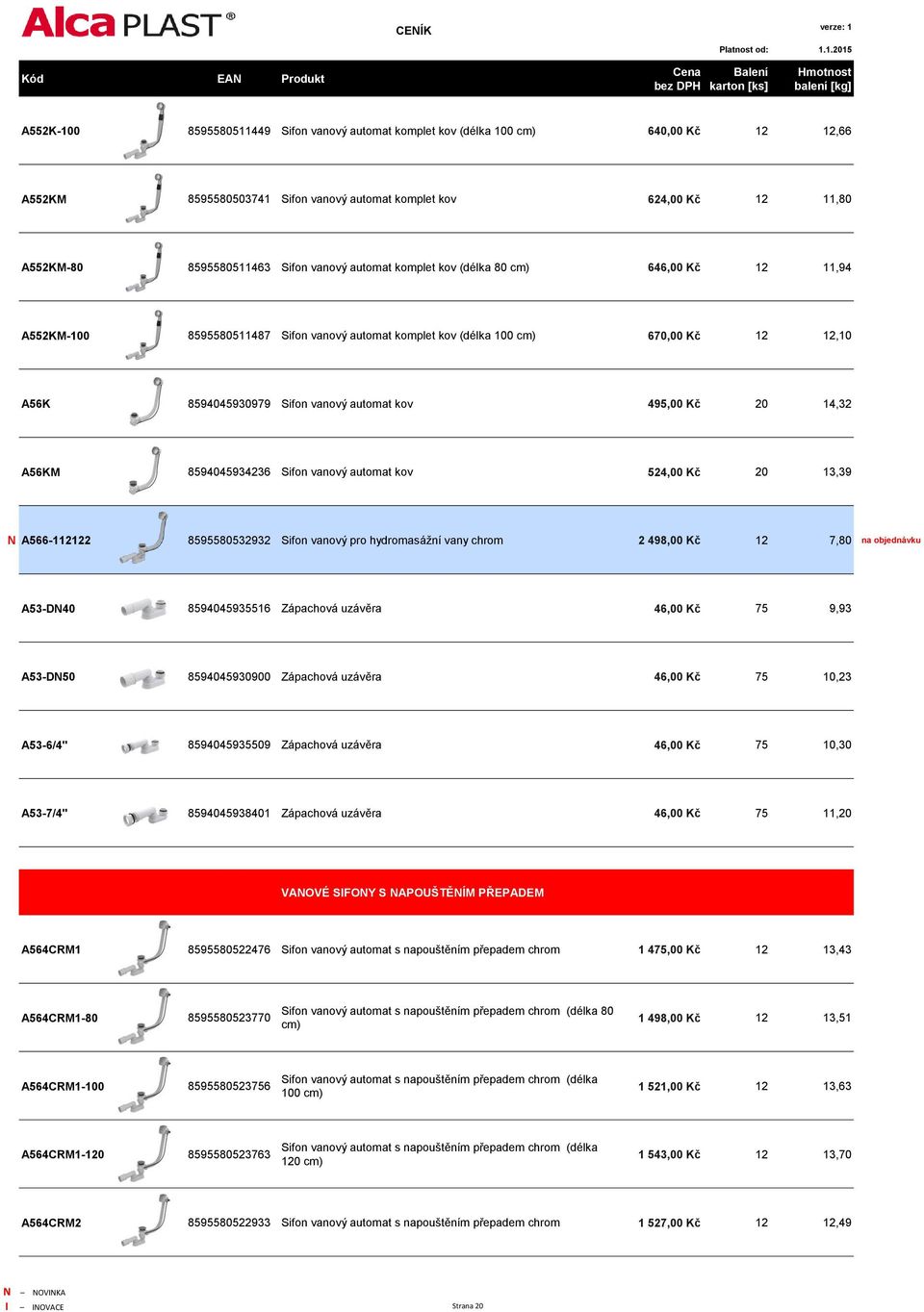 495,00 Kč 20 14,32 A56KM 8594045934236 Sifon vanový automat kov 524,00 Kč 20 13,39 N A566-112122 8595580532932 Sifon vanový pro hydromasážní vany chrom 2 498,00 Kč 12 7,80 na objednávku A53-DN40