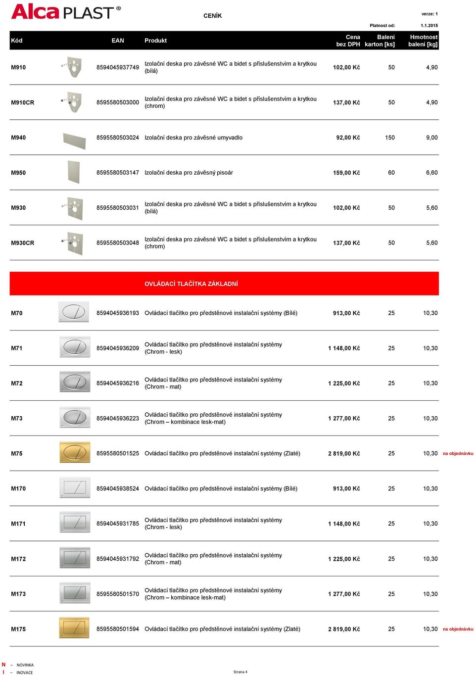 deska pro závěsné WC a bidet s příslušenstvím a krytkou (bílá) 102,00 Kč 50 5,60 M930CR 8595580503048 Izolační deska pro závěsné WC a bidet s příslušenstvím a krytkou (chrom) 137,00 Kč 50 5,60