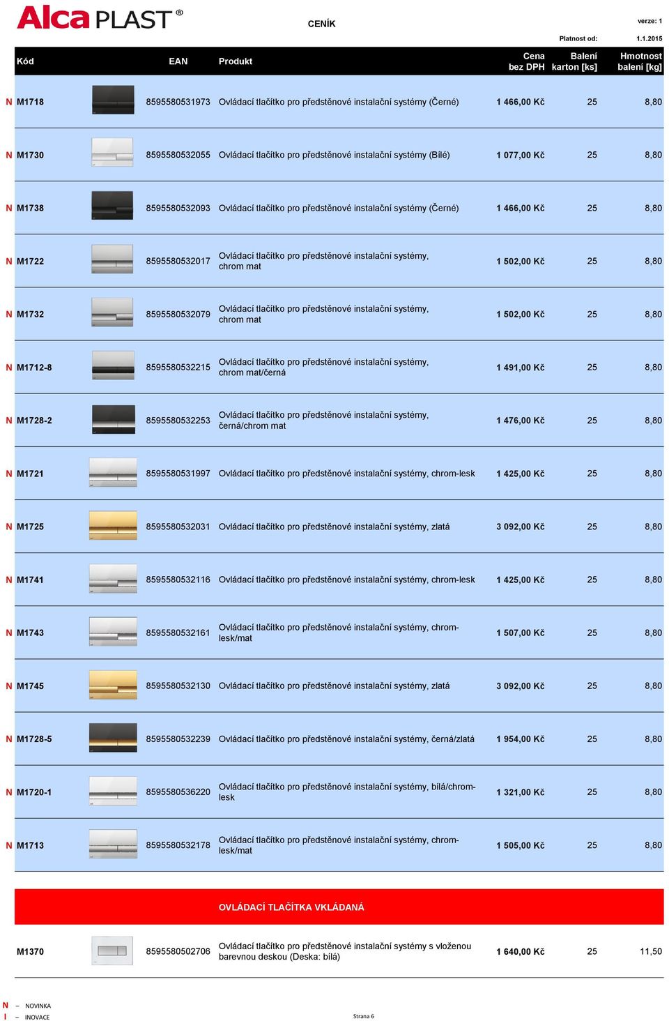 502,00 Kč 25 8,80 N M1732 8595580532079 Ovládací tlačítko pro předstěnové instalační systémy, chrom mat 1 502,00 Kč 25 8,80 N M1712-8 8595580532215 Ovládací tlačítko pro předstěnové instalační