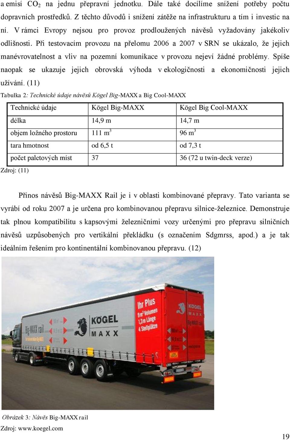 Při testovacím provozu na přelomu 2006 a 2007 v SRN se ukázalo, ţe jejich manévrovatelnost a vliv na pozemní komunikace v provozu nejeví ţádné problémy.