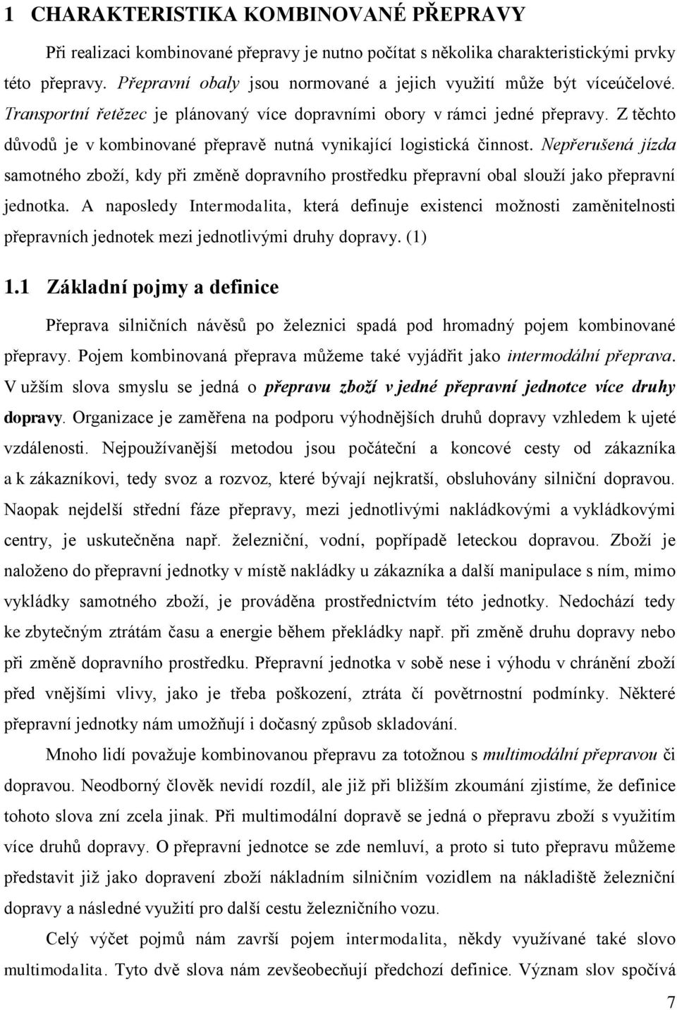 Z těchto důvodů je v kombinované přepravě nutná vynikající logistická činnost. Nepřerušená jízda samotného zboţí, kdy při změně dopravního prostředku přepravní obal slouţí jako přepravní jednotka.