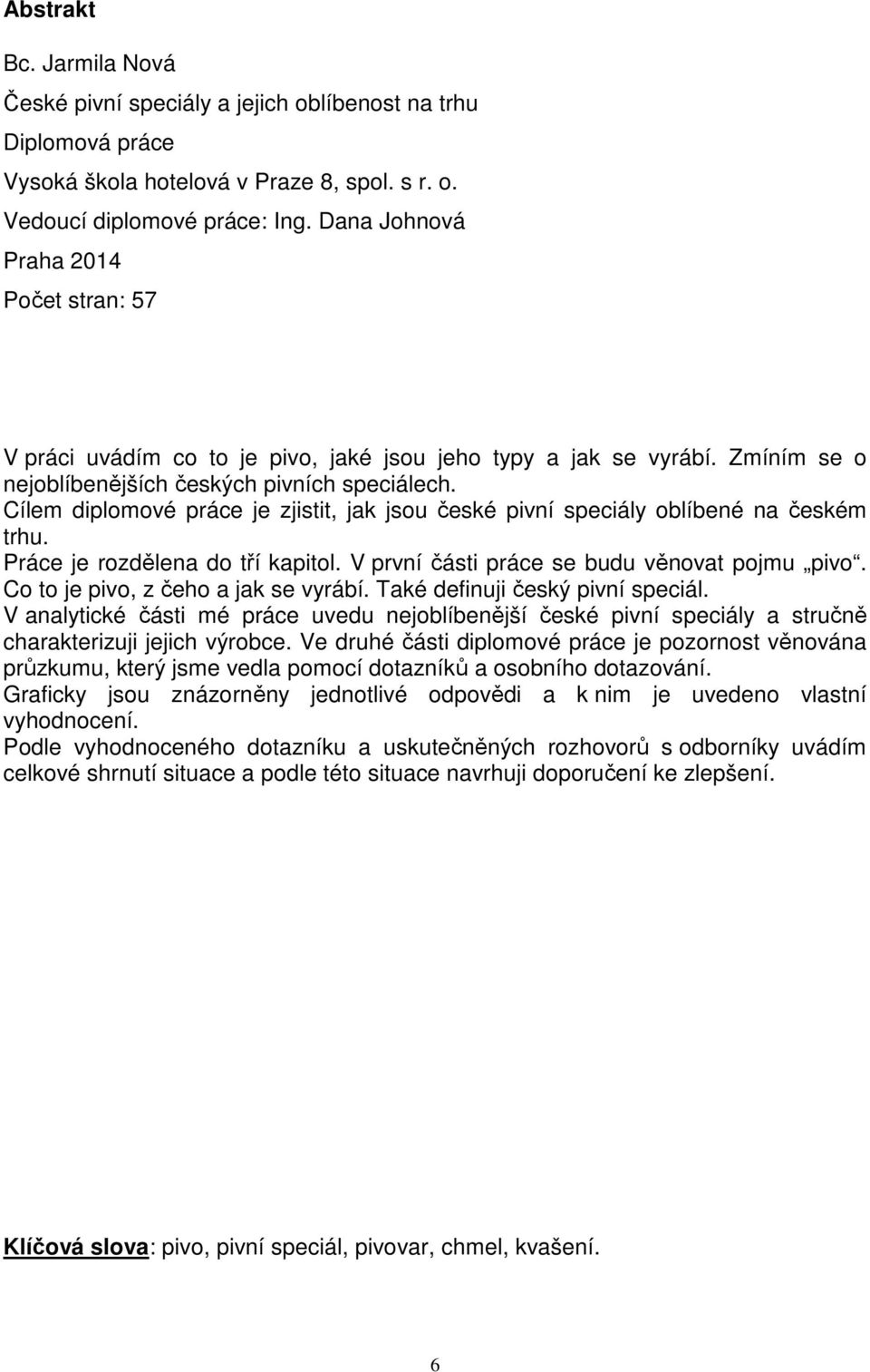 Cílem diplomové práce je zjistit, jak jsou české pivní speciály oblíbené na českém trhu. Práce je rozdělena do tří kapitol. V první části práce se budu věnovat pojmu pivo.