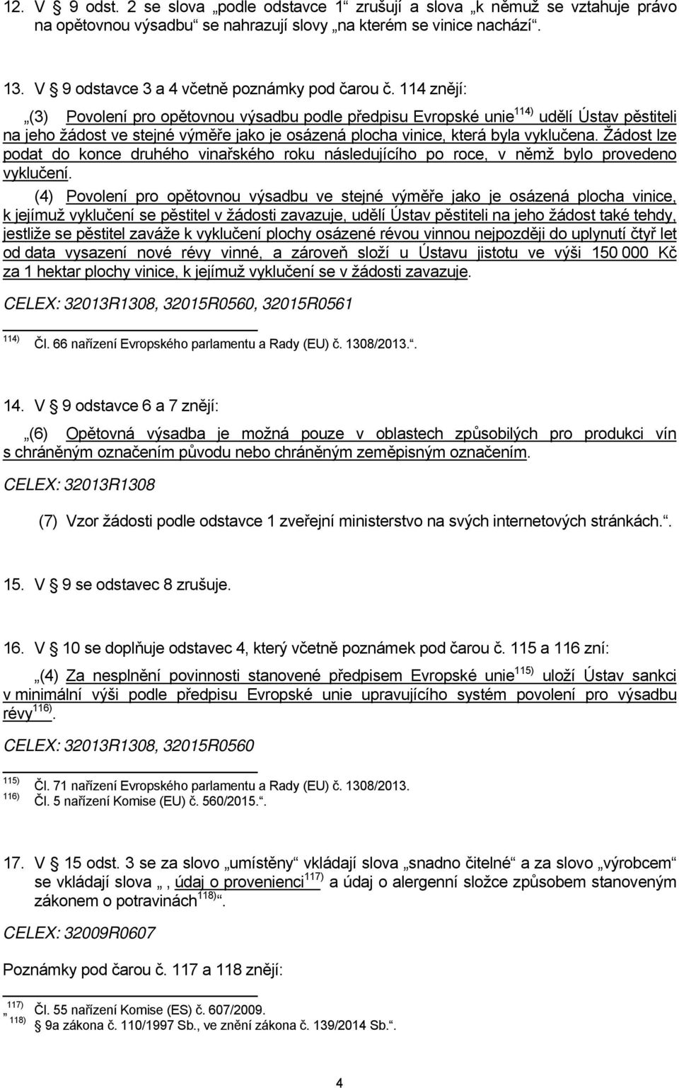 114 znějí: (3) Povolení pro opětovnou výsadbu podle předpisu Evropské unie 114) udělí Ústav pěstiteli na jeho žádost ve stejné výměře jako je osázená plocha vinice, která byla vyklučena.