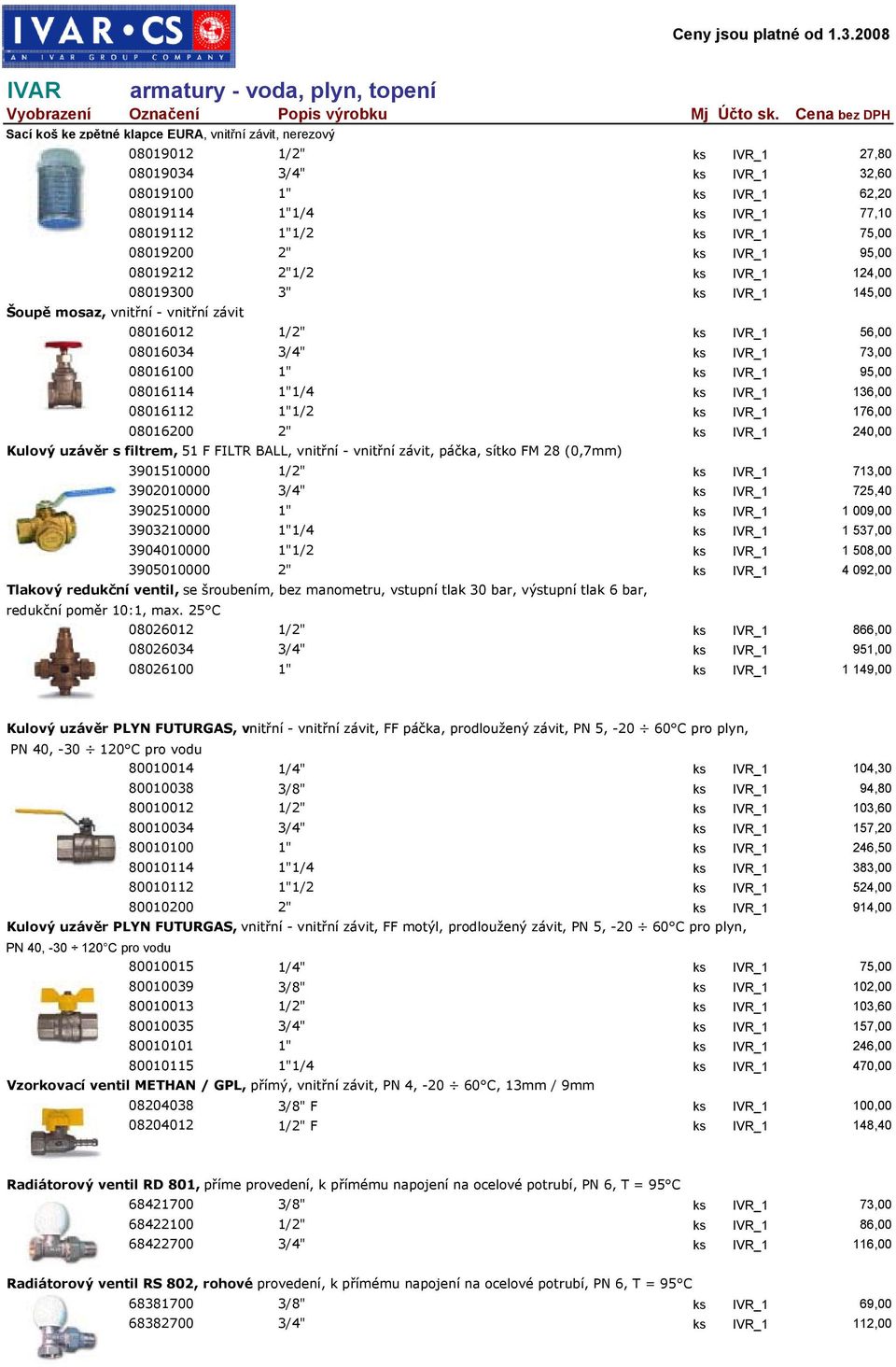 ks IVR_1 95,00 08016114 1"1/4 ks IVR_1 136,00 08016112 1"1/2 ks IVR_1 176,00 08016200 2" ks IVR_1 240,00 Kulový uzávěr s filtrem, 51 F FILTR BALL, vnitřní - vnitřní závit, páčka, sítko FM 28 (0,7mm)