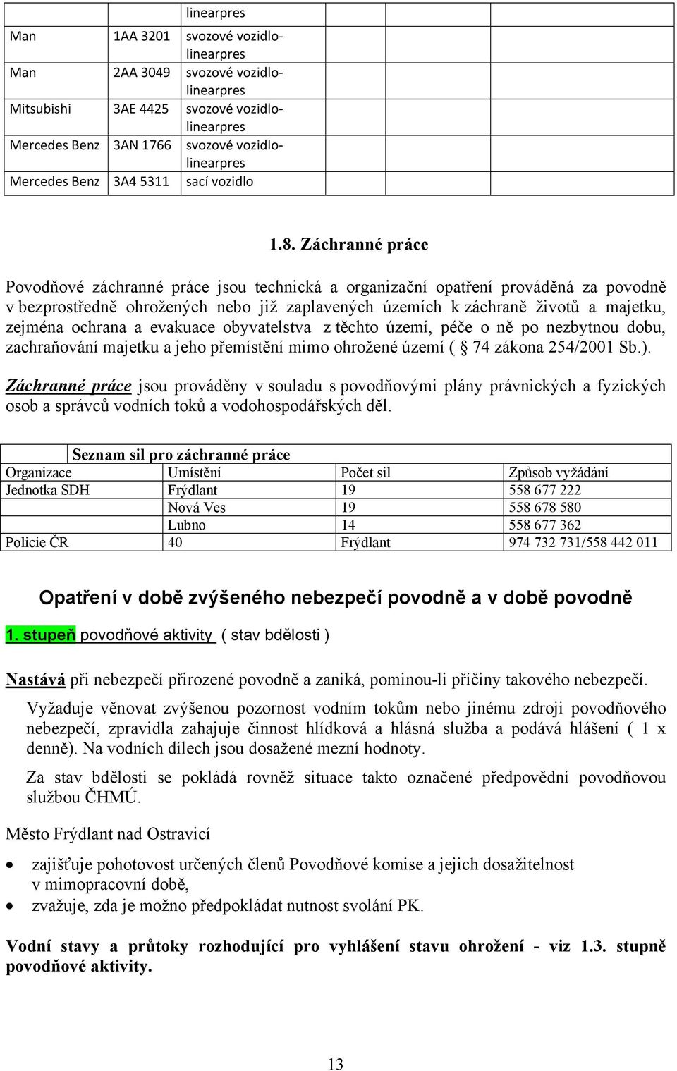 Záchranné práce Povodňové záchranné práce jsou technická a organizační opatření prováděná za povodně v bezprostředně ohrožených nebo již zaplavených územích k záchraně životů a majetku, zejména