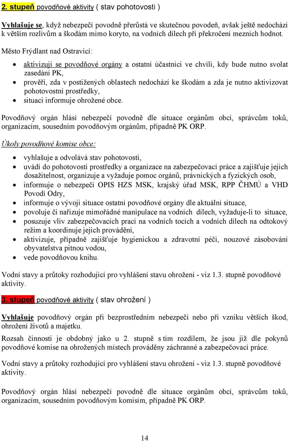 Město Frýdlant nad Ostravicí: aktivizují se povodňové orgány a ostatní účastníci ve chvíli, kdy bude nutno svolat zasedání PK, prověří, zda v postižených oblastech nedochází ke škodám a zda je nutno