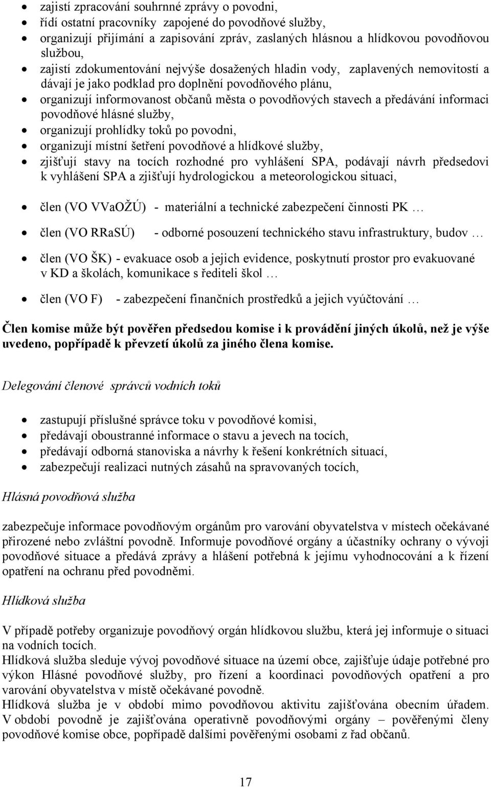 informaci povodňové hlásné služby, organizují prohlídky toků po povodni, organizují místní šetření povodňové a hlídkové služby, zjišťují stavy na tocích rozhodné pro vyhlášení SPA, podávají návrh