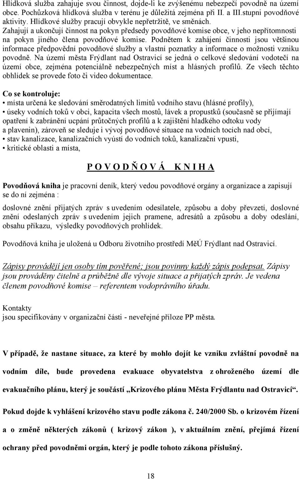 Podnětem k zahájení činnosti jsou většinou informace předpovědní povodňové služby a vlastní poznatky a informace o možnosti vzniku povodně.