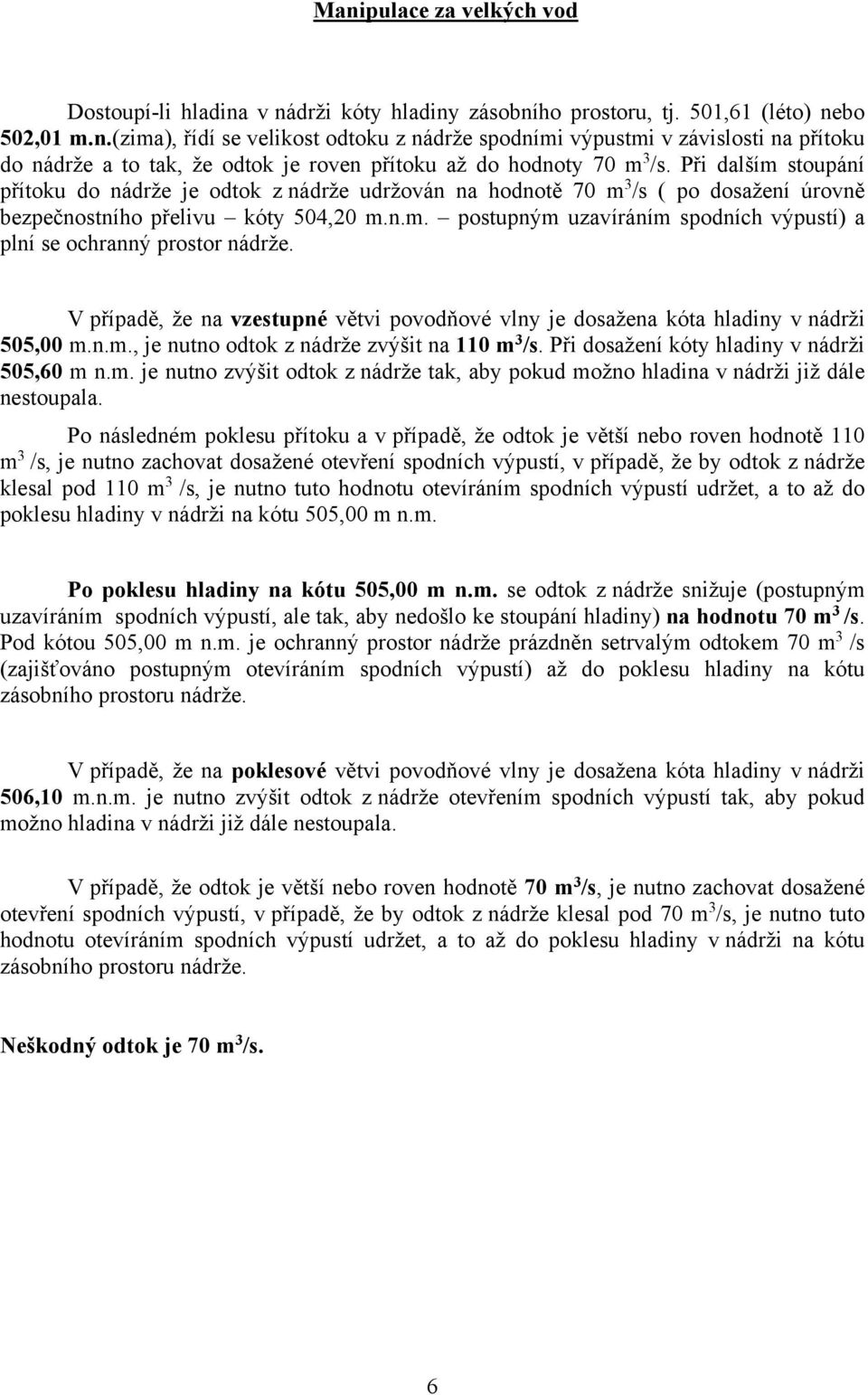 V případě, že na vzestupné větvi povodňové vlny je dosažena kóta hladiny v nádrži 505,00 m.n.m., je nutno odtok z nádrže zvýšit na 110 m 3 /s. Při dosažení kóty hladiny v nádrži 505,60 m n.m. je nutno zvýšit odtok z nádrže tak, aby pokud možno hladina v nádrži již dále nestoupala.