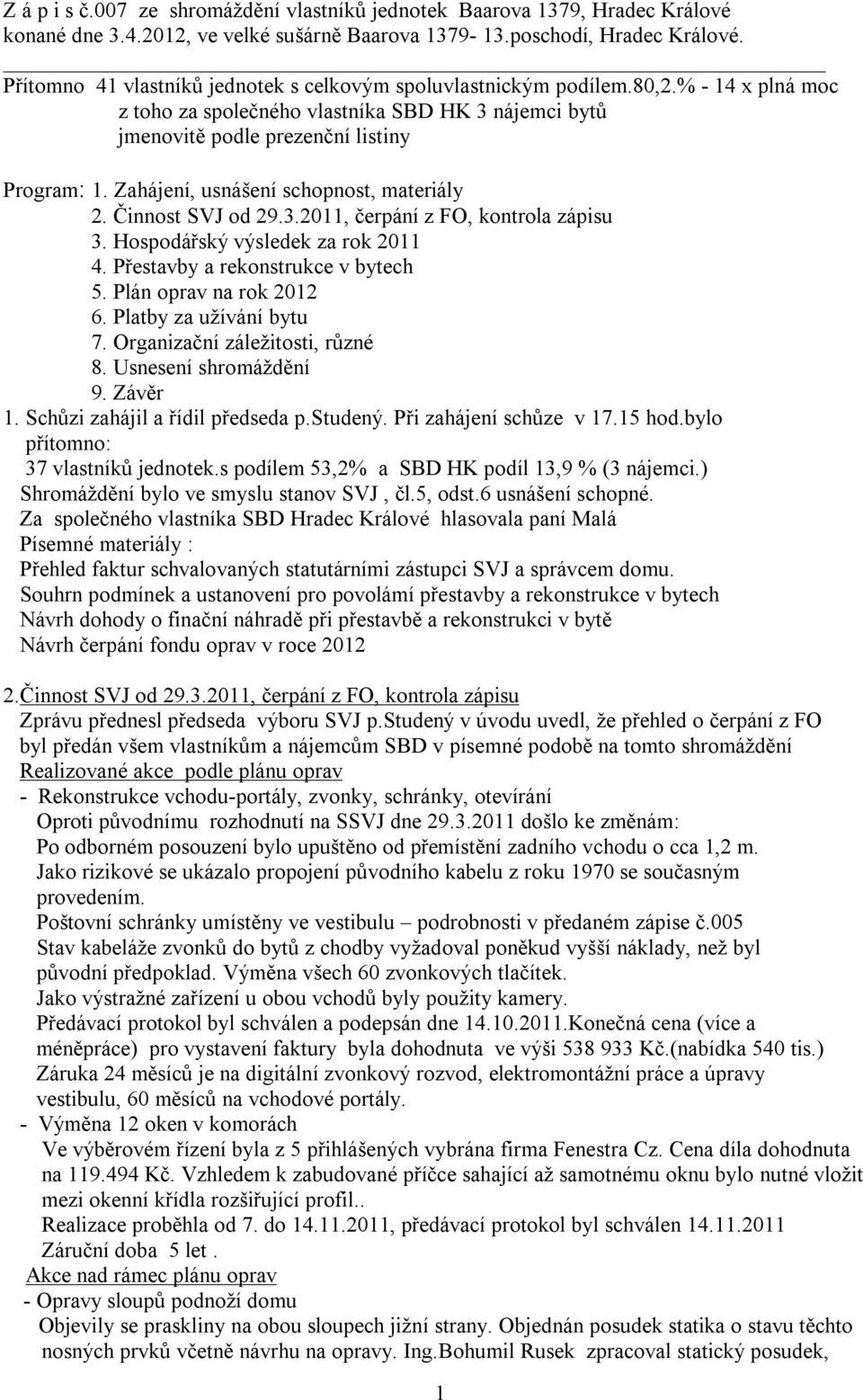 Zahájení, usnášení schopnost, materiály 2. Činnost SVJ od 29.3.2011, čerpání z FO, kontrola zápisu 3. Hospodářský výsledek za rok 2011 4. Přestavby a rekonstrukce v bytech 5. Plán oprav na rok 2012 6.