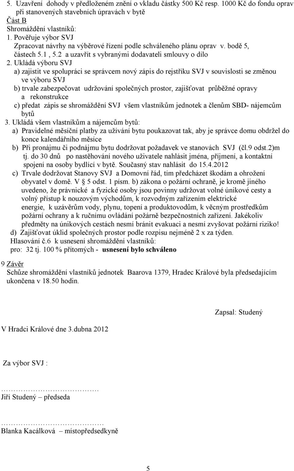 Ukládá výboru SVJ a) zajistit ve spolupráci se správcem nový zápis do rejstříku SVJ v souvislosti se změnou ve výboru SVJ b) trvale zabezpečovat udržování společných prostor, zajišťovat průběžné