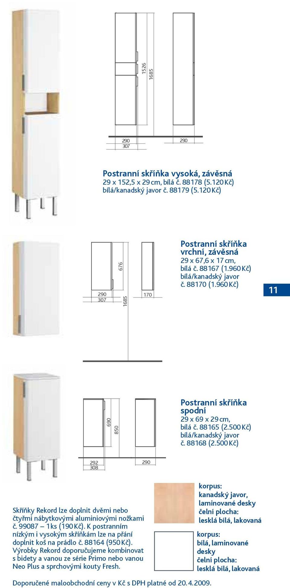 960 Kč) 11 690 690 850 850 292 290 308 Postranní skříňka spodní 29 x 69 x 29 cm, bílá č. 88165 (2.500 Kč) bílá/kanadský javor č. 88168 (2.