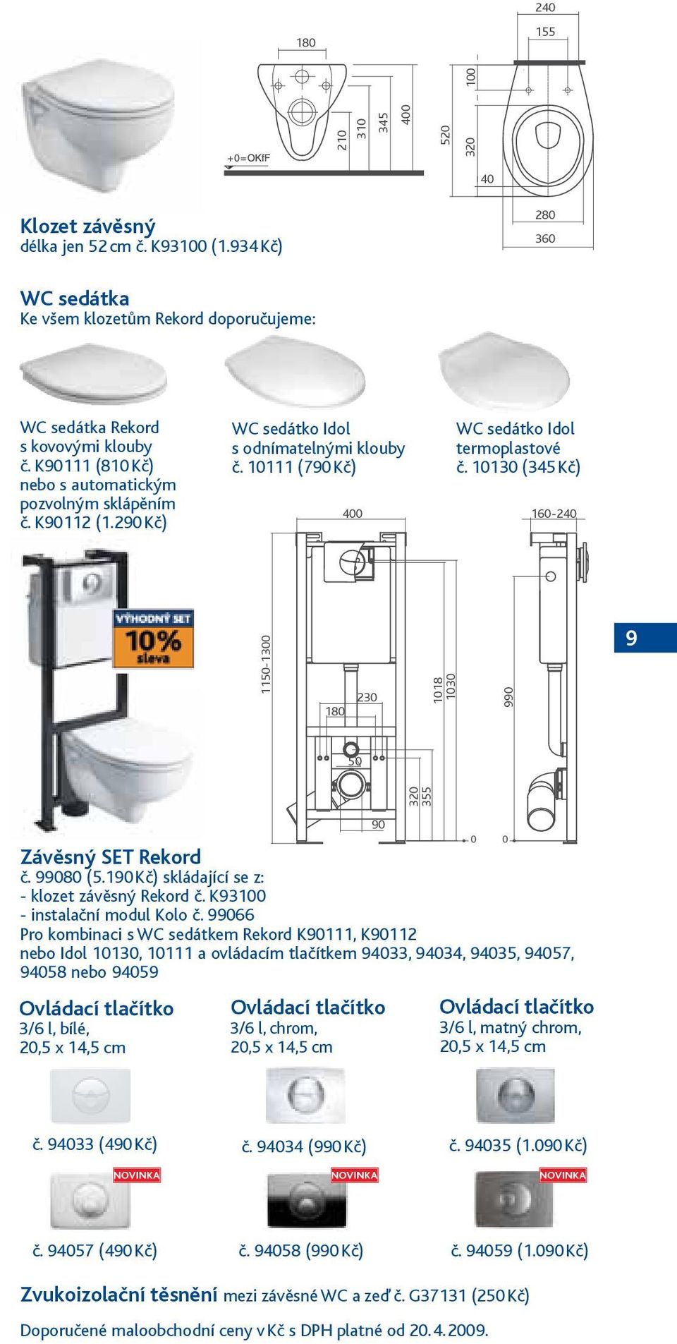 10130 (345 Kč) 160-240 1150-1300 180 230 1018 1030 990 9 50 320 355 90 0 0 Závěsný SET Rekord č. 99080 (5.190 Kč) skládající se z: - klozet závěsný Rekord č. K93100 - instalační modul Kolo č.
