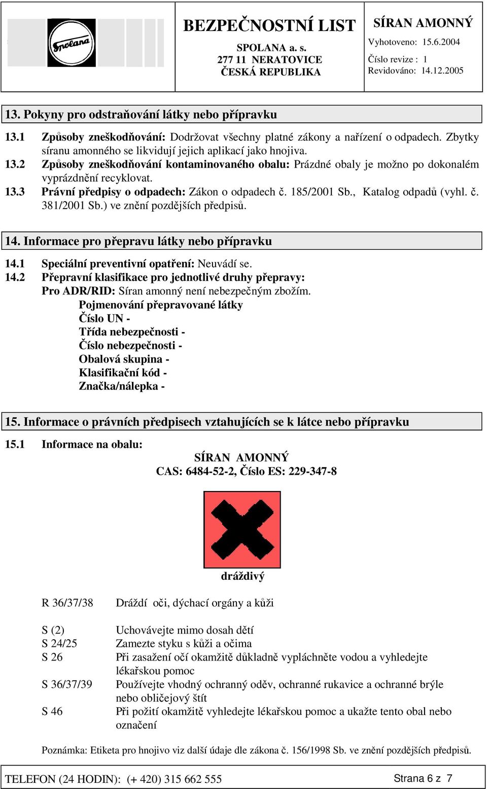 1 Speciální preventivní opatení: Neuvádí se. 14.2 Pepravní klasifikace pro jednotlivé druhy pepravy: Pro ADR/RID: Síran amonný není nebezpeným zbožím.